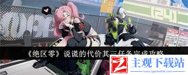 绝区零说谎的代价其三任务怎么完成-绝区零说谎的代价其三任务完成攻略