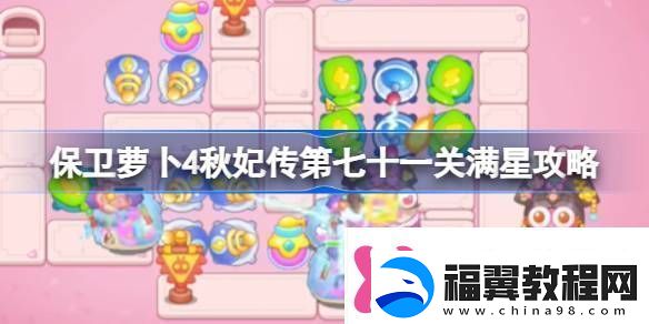 保卫萝卜4秋妃传第七十一关满星攻略保卫萝卜4秋妃传第7关怎么攻略