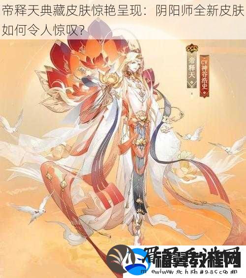 帝释天典藏皮肤惊艳呈现：阴阳师全新皮肤如何令人惊叹