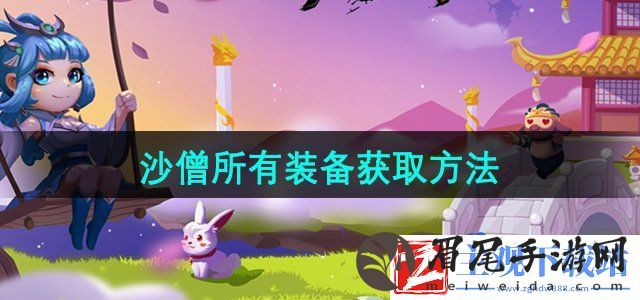 造梦西游3沙僧所有装备怎么获得-沙僧所有装备获取方法