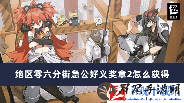 绝区零六分街急公好义奖章2获得方法推荐