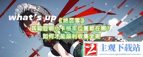 绝区零耳聪目明小卡格车位置在什么地方怎么收集