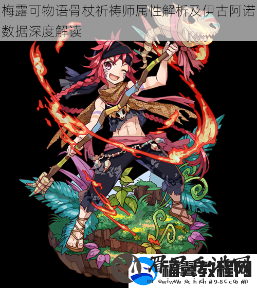 梅露可物语骨杖祈祷师属性解析及伊古阿诺数据深度解读