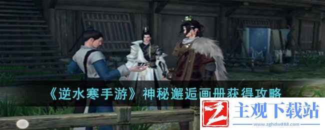 逆水寒手游神秘邂逅画册获得方法