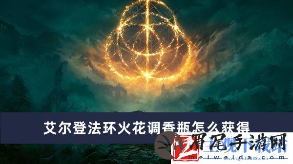 艾尔登法环火花调香瓶获得方法推荐-艾尔登法环火花调香瓶怎么获得
