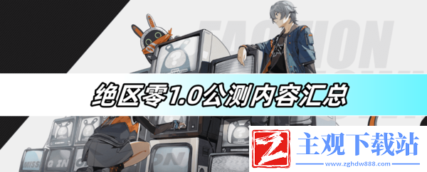 绝区零1.0公测内容有哪些-绝区零1.0公测内容介绍一览