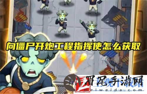 向僵尸开炮如何获得工程指挥使