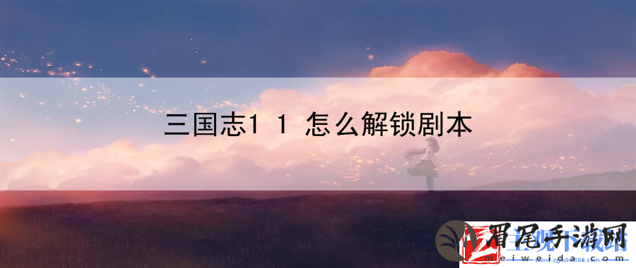 三国志11怎么解锁剧本