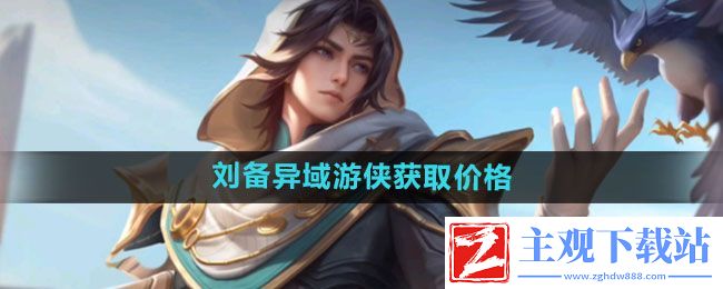 王者荣耀刘备异域游侠新皮肤多少钱