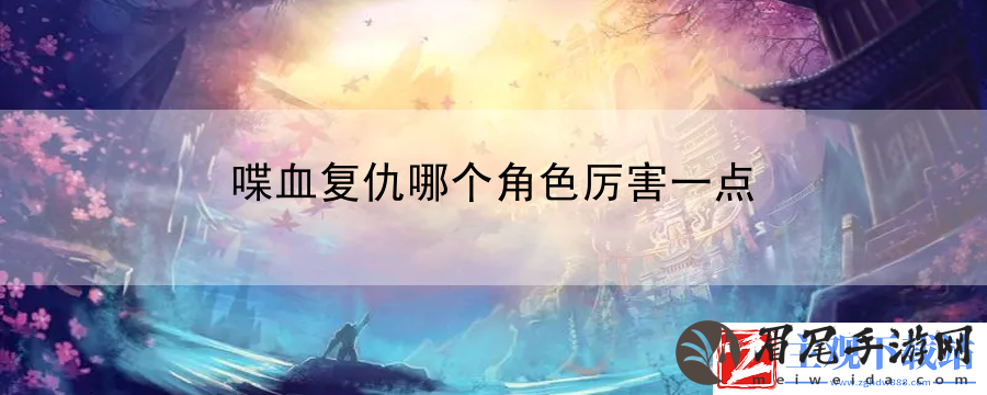 喋血复仇哪个角色厉害一点