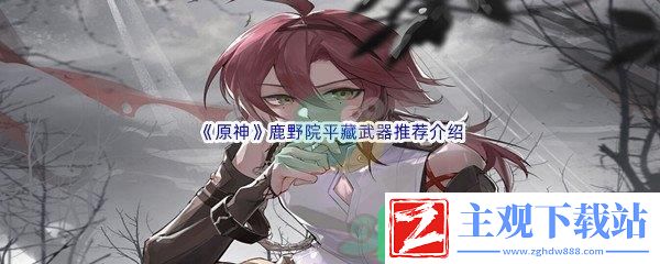 原神鹿野院平藏武器哪个值得进行推荐呢