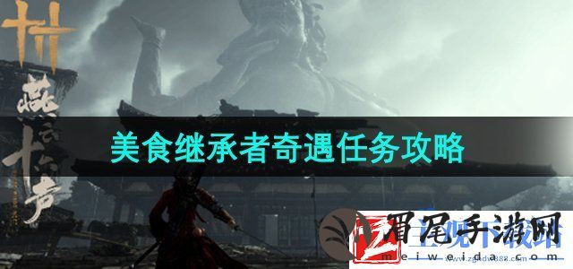 燕云十六声美食继承者奇遇任务怎么做-美食继承者奇遇任务攻略