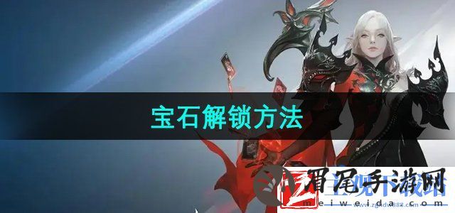 命运方舟宝石怎么解锁-宝石解锁方法