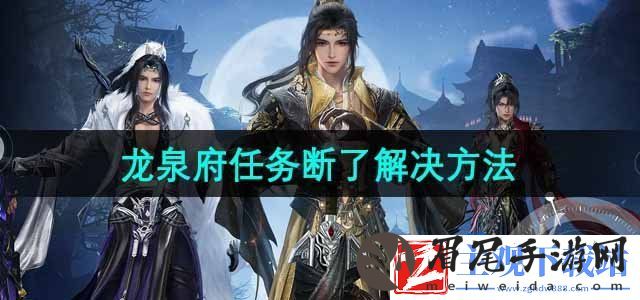 剑网3无界龙泉府任务断了没有任务了怎么办-任务断了解决方法