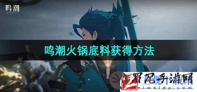 鸣潮火锅底料怎么获得-火锅底料获得方法
