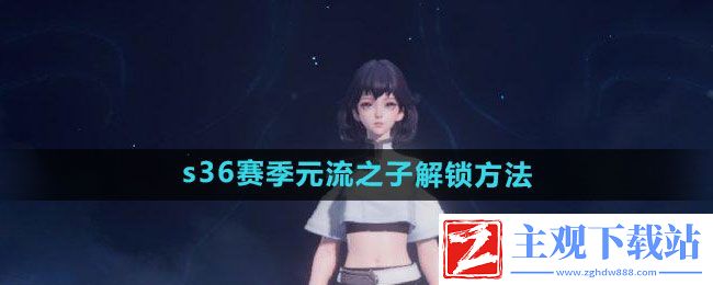 王者荣耀s36赛季元流之子怎么解锁-s36赛季元流之子解锁方法