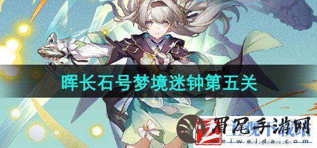 崩坏星穹铁道晖长石号梦境迷钟第五关怎么过