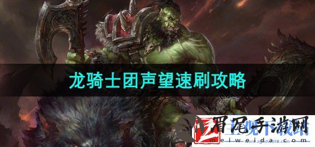 魔兽世界云端翔龙骑士团声望怎么刷-龙骑士团声望速刷攻略