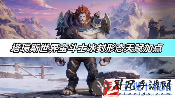 塔瑞斯世界蛮斗士冰封形态天赋加点