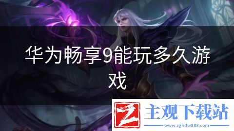 华为畅享9能玩多久游戏