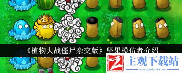 植物大战僵尸杂交版坚果模仿者介绍：提升角色实力