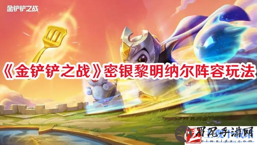 金铲铲之战密银黎明纳尔阵容怎么玩