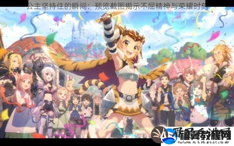公主坚持住的瞬间：预览截图揭示不屈精神与荣耀时刻