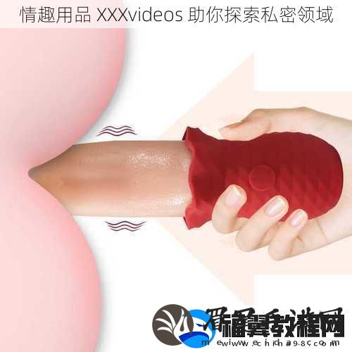 情趣用品-XXXvideos-助你探索私密领域