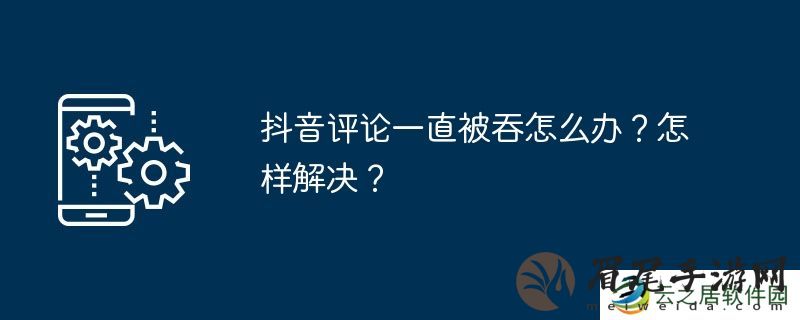 抖音评论一直被吞怎么办？怎样解决？