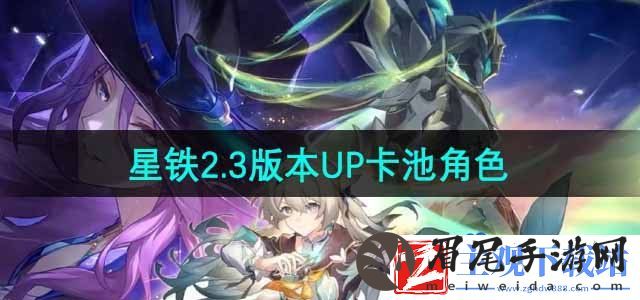 崩坏星穹铁道2.3卡池角色有哪些