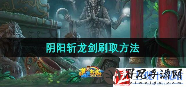 造梦西游3阴阳斩龙剑怎么刷