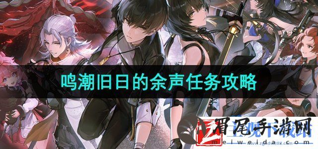 鸣潮手游旧日的余声任务怎么做-旧日的余声任务攻略
