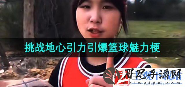 抖音挑战地心引力引爆篮球魅力是什么梗-篮球女孩佳佳挑战地心引力引爆篮球魅力梗的意思