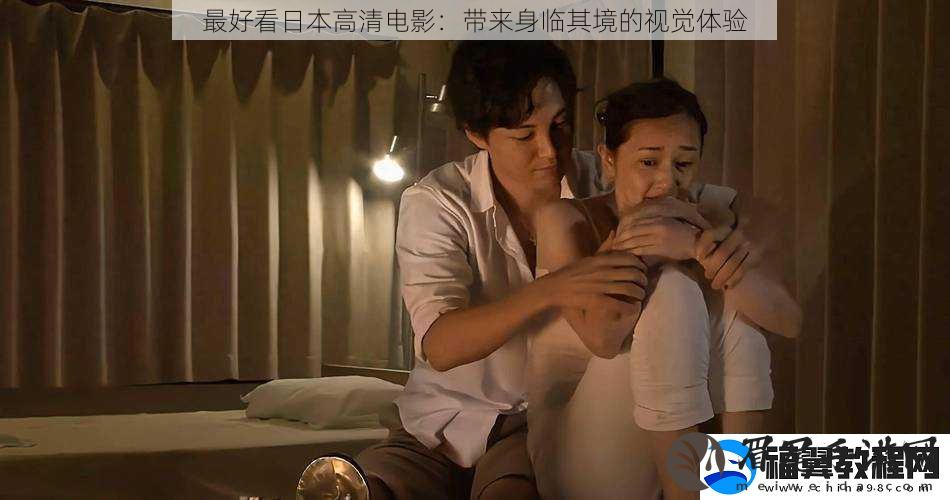 最好看日本高清电影：带来身临其境的视觉体验