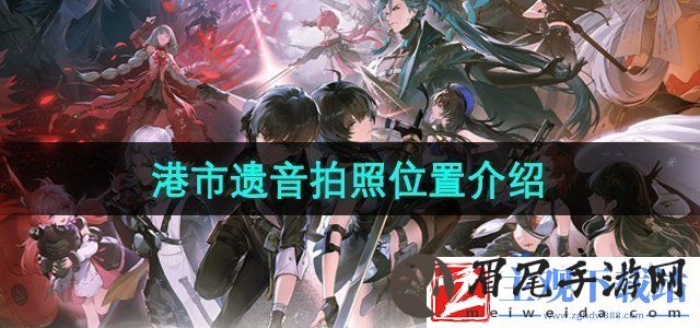 鸣潮港市遗音拍照位置在哪-港市遗音拍照位置介绍