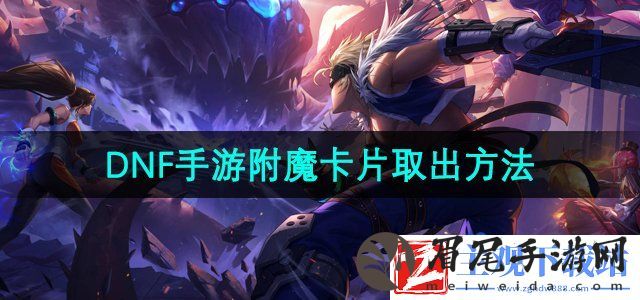 dnf手游附魔卡片怎么取出来-dnf手游红眼武器不小心带上光卡怎么解下