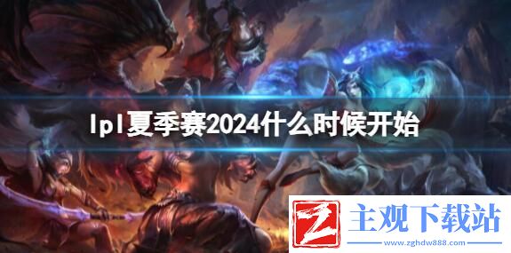2024LPL夏季赛啥时候开打 2024LPL夏季赛开赛时间介绍
