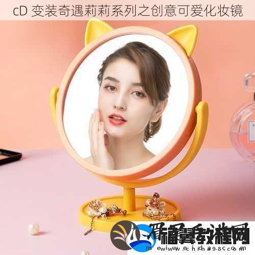cD变装奇遇莉莉系列之创意可爱化妆镜
