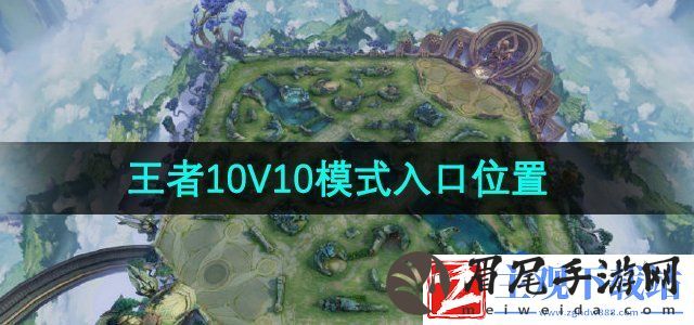 王者荣耀10v10模式在哪进-10V10模式入口位置