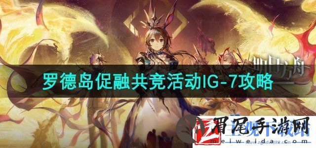 明日方舟罗德岛促融共竞活动IG-7怎么过-罗德岛促融共竞活动IG-7攻略