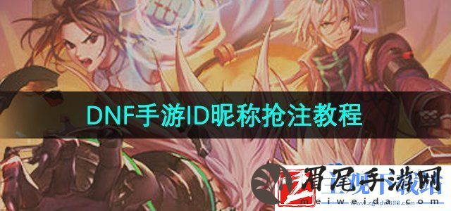 DNF手游怎么抢注id-ID昵称抢注教程