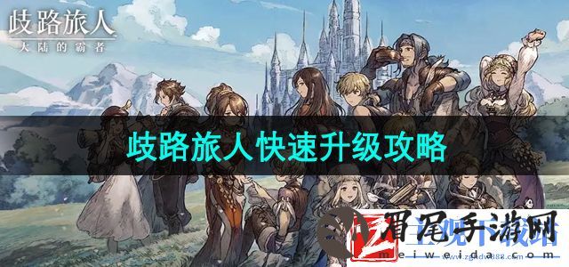 歧路旅人大陆的霸者怎么快速升级-快速升级攻略