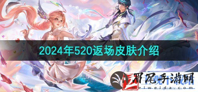 2024王者荣耀520返场皮肤有哪些-520返场皮肤介绍