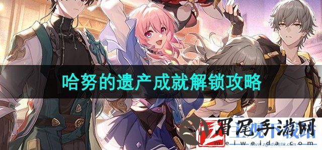 崩坏星穹铁道哈努的遗产成就怎么做