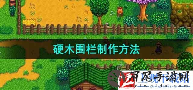 星露谷物语硬木围栏怎么做-硬木围栏制作方法