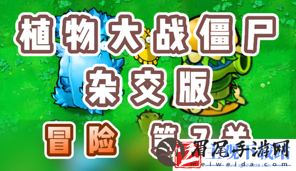 植物大战僵尸杂交版冒险7关怎么过-植物大战僵尸杂交版冒险7关攻略