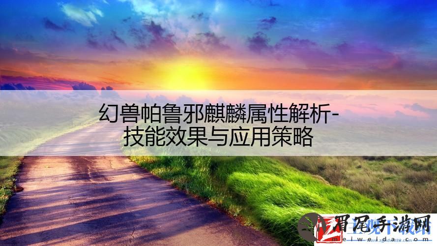 幻兽帕鲁邪麒麟属性解析-技能效果与应用策略