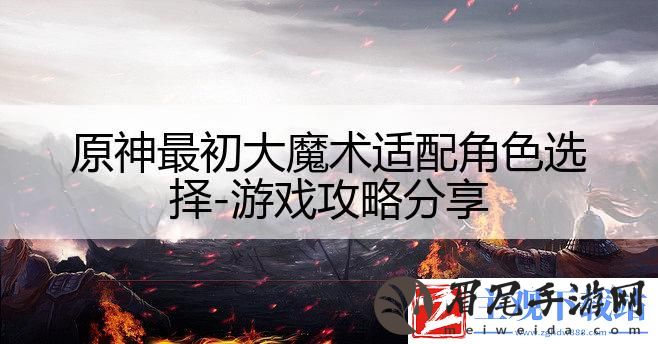 原神最初大魔术适配角色选择