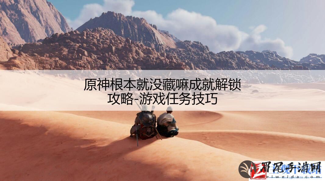 原神根本就没藏嘛成就解锁攻略-游戏任务技巧
