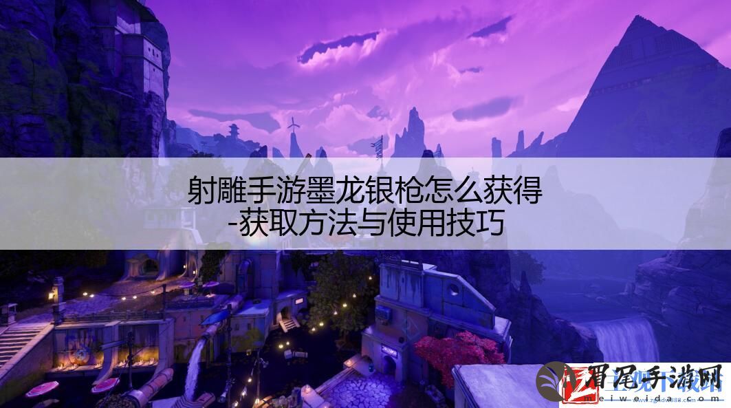射雕手游墨龙银枪怎么获得